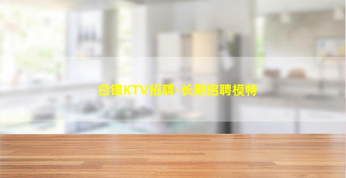 白银KTV招聘-长期招聘模特